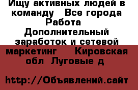 Ищу активных людей в команду - Все города Работа » Дополнительный заработок и сетевой маркетинг   . Кировская обл.,Луговые д.